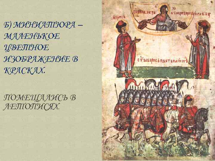 Б) МИНИАТЮРА – МАЛЕНЬКОЕ ЦВЕТНОЕ ИЗОБРАЖЕНИЕ В КРАСКАХ. ПОМЕЩАЛИСЬ В ЛЕТОПИСЯХ. 