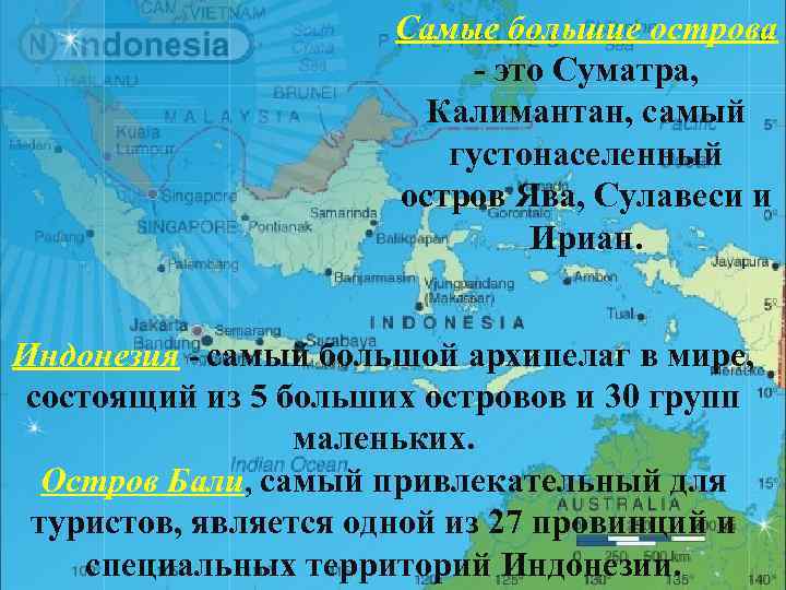 Самые большие острова - это Суматра, Калимантан, самый густонаселенный остров Ява, Сулавеси и Ириан.