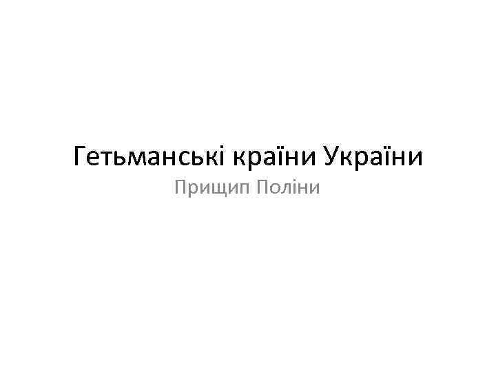 Гетьманські країни України Прищип Поліни 