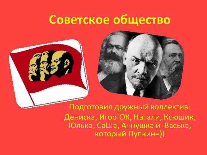 Советское общество Подготовил дружный коллектив: Дениска, Игор`ОК, Натали, Ксюшик, Юлька, Са. Ша, Аннушка и