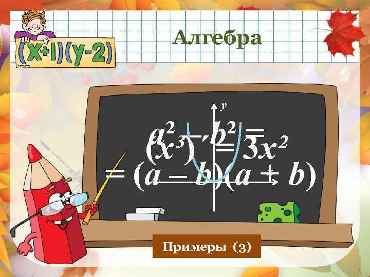  Алгебра y a² – b² 3 x² = (x³)´ = = (a –