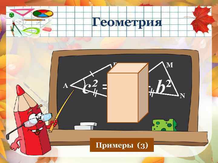  Геометрия B A M c² = а² + b² K C Примеры (3)