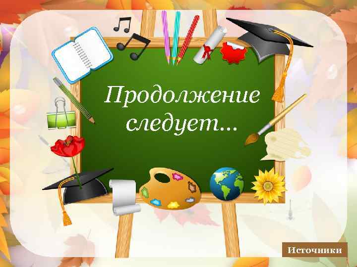 Продолжение следует… Источники 