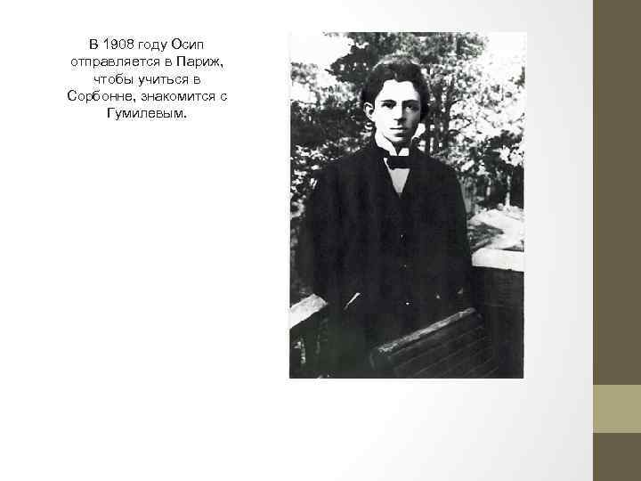 В 1908 году Осип отправляется в Париж, чтобы учиться в Сорбонне, знакомится с Гумилевым.