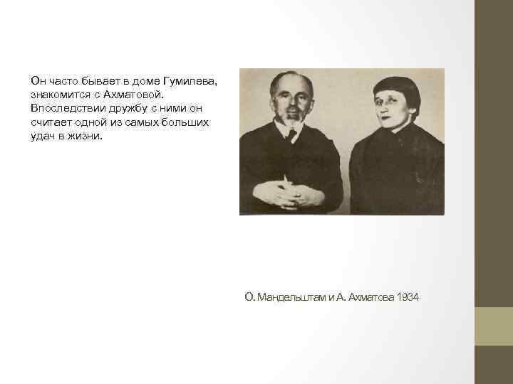 Он часто бывает в доме Гумилева, знакомится с Ахматовой. Впоследствии дружбу с ними он