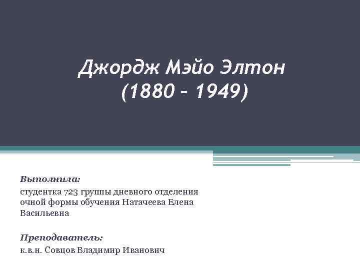 Джордж Мэйо Элтон (1880 – 1949) Выполнила: студентка 723 группы дневного отделения очной формы