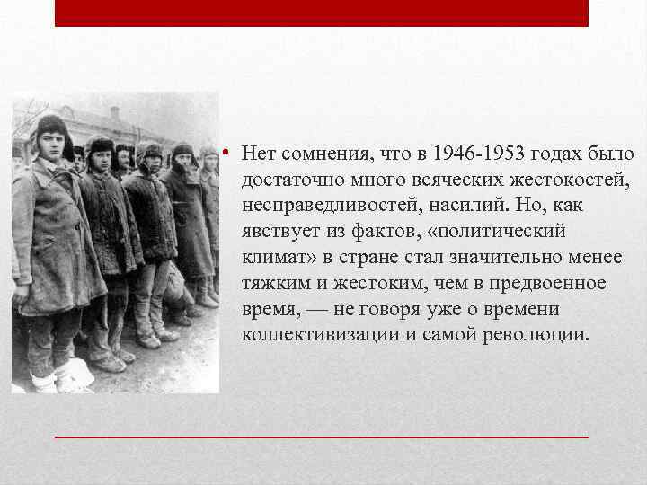  • Нет сомнения, что в 1946 -1953 годах было достаточно много всяческих жестокостей,