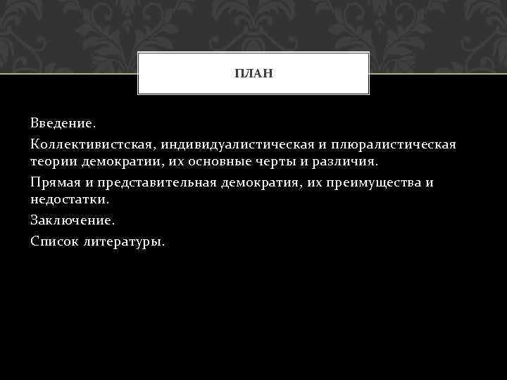 ПЛАН Введение. Коллективистская, индивидуалистическая и плюралистическая теории демократии, их основные черты и различия. Прямая