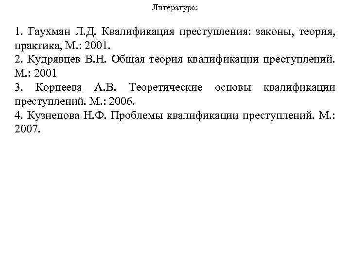 Литература: 1. Гаухман Л. Д. Квалификация преступления: законы, теория, практика, М. : 2001. 2.