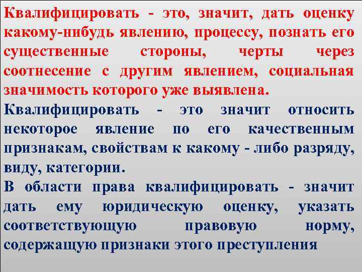 Квалифицировать - это, значит, дать оценку какому-нибудь явлению, процессу, познать его существенные стороны, черты