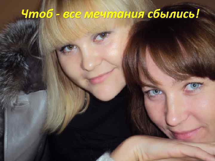 Чтоб - все мечтания сбылись! 