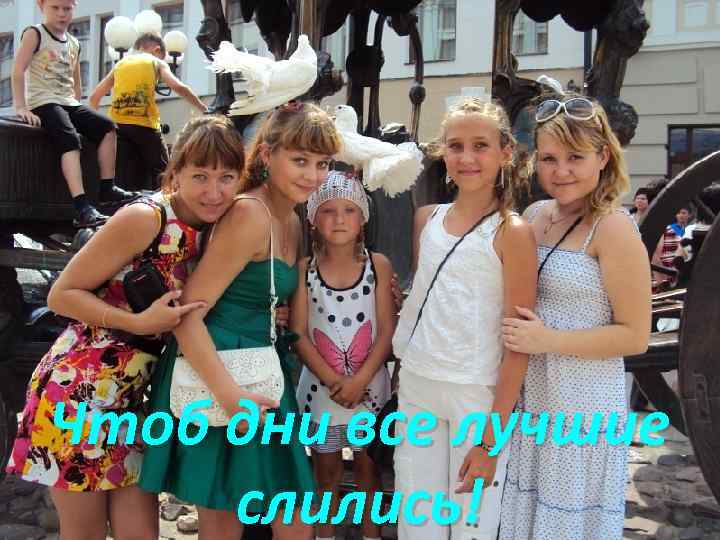Чтоб дни все лучшие слились! 