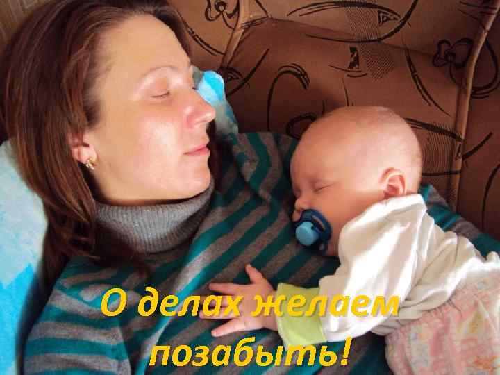 О делах желаем позабыть! 