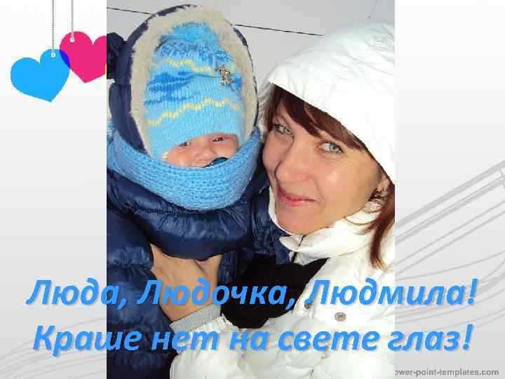 Люда, Людочка, Людмила! Краше нет на свете глаз! 