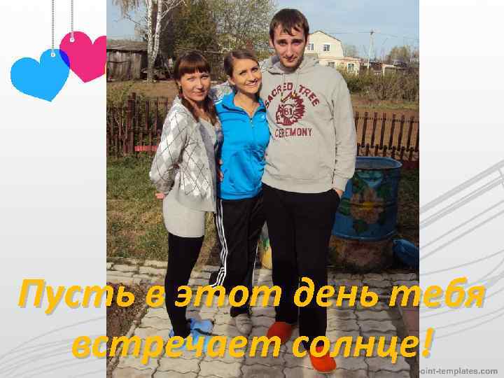 Пусть в этот день тебя встречает солнце! 