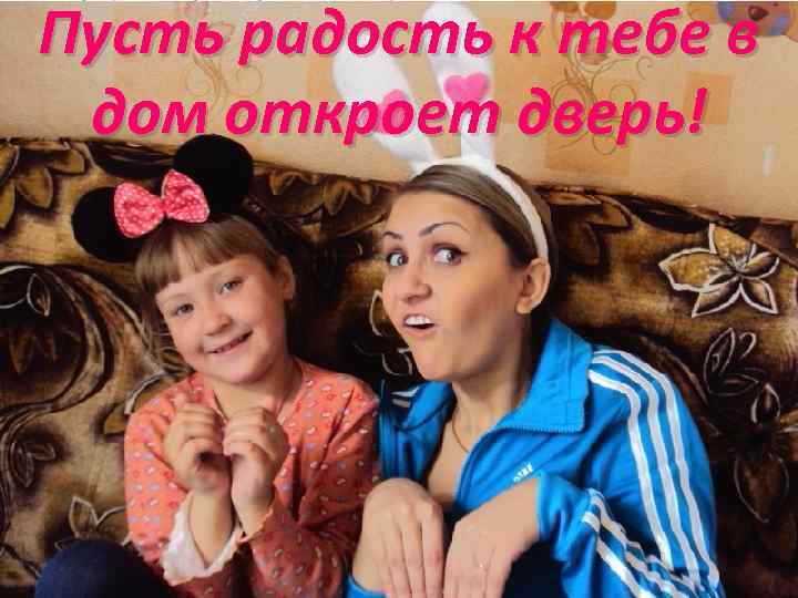Пусть радость к тебе в дом откроет дверь! 