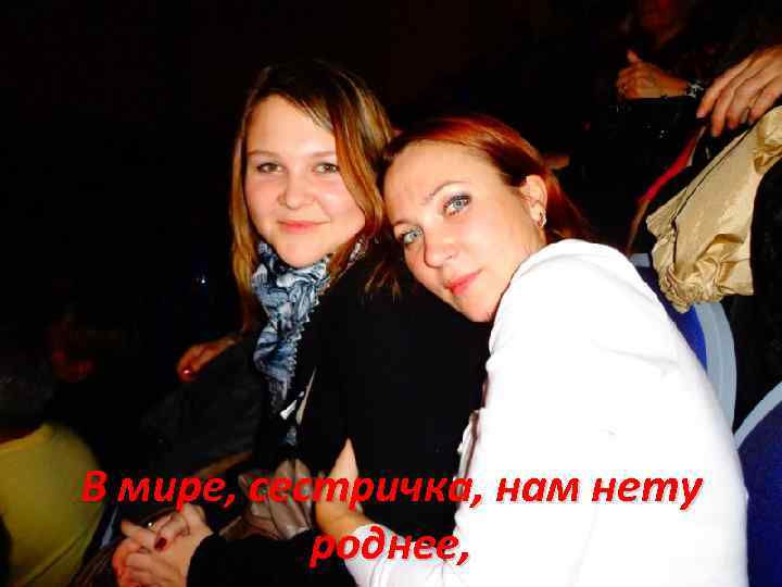 В мире, сестричка, нам нету роднее, 