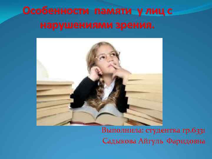 Особенности памяти у лиц с нарушениями зрения. Выполнила: студентка гр. 6331 Садыкова Айгуль Фаридовна