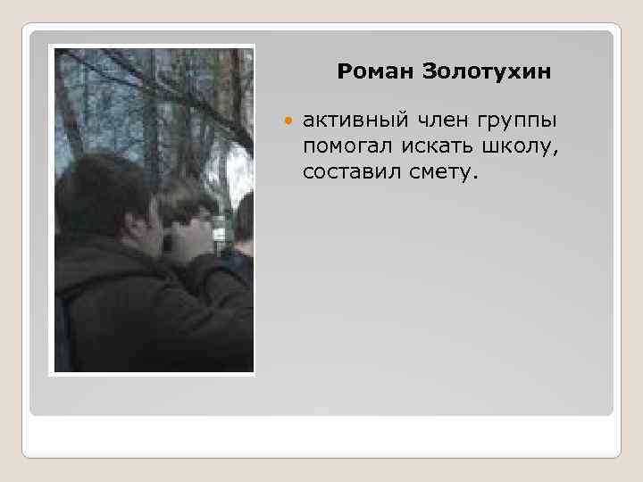 Роман Золотухин активный член группы помогал искать школу, составил смету. 