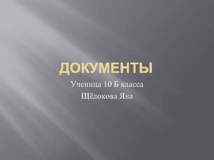 ДОКУМЕНТЫ Ученица 10 Б класса Щёлокова Яна 