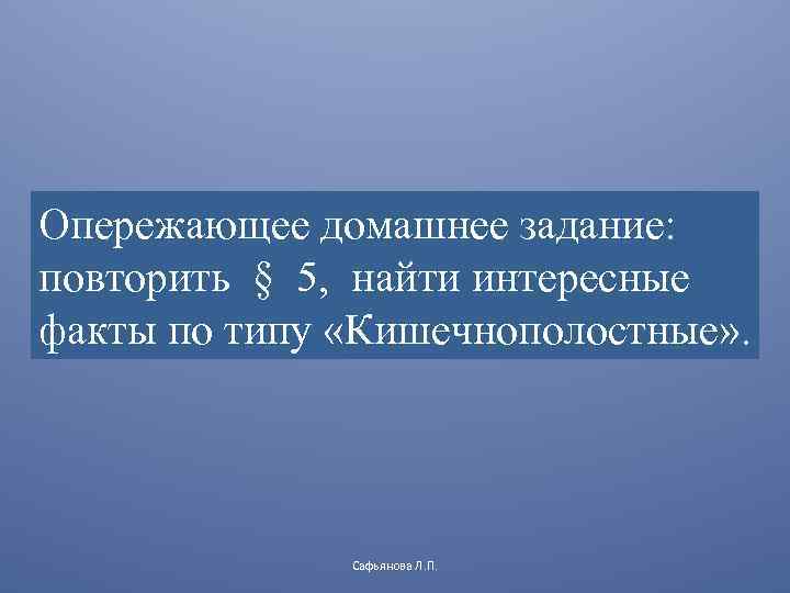 Опережающее домашнее задание: повторить § 5, найти интересные факты по типу «Кишечнополостные» . Сафьянова
