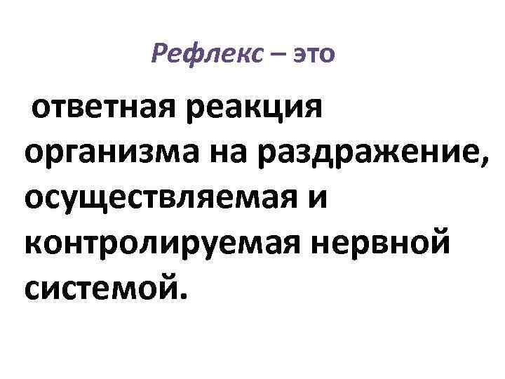 Рефлекс – это ответная реакция организма на раздражение, осуществляемая и контролируемая нервной системой. 