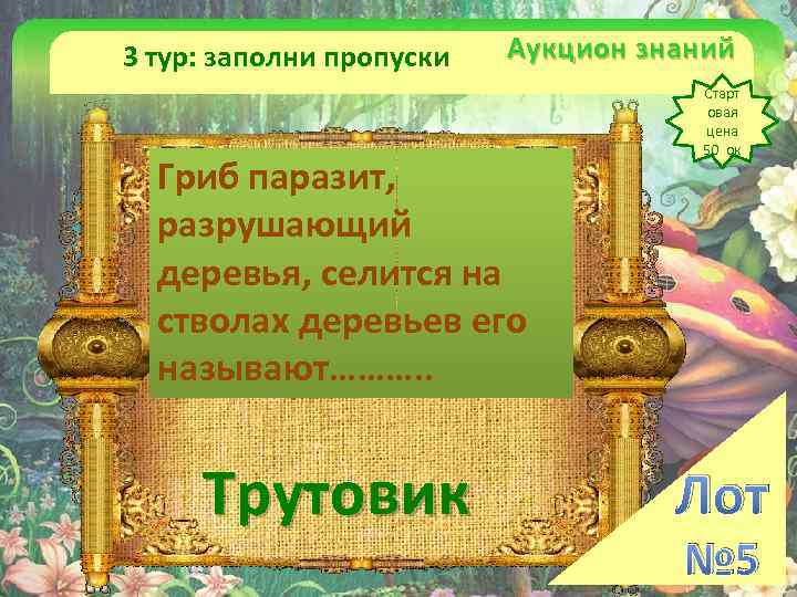 3 тур: заполни пропуски Аукцион знаний Гриб паразит, разрушающий деревья, селится на стволах деревьев