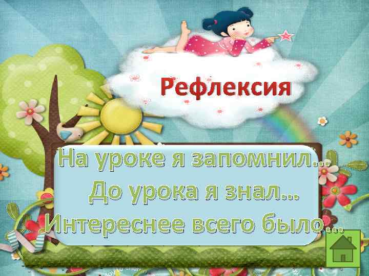 Рефлексия На уроке я запомнил… До урока я знал… Интереснее всего было… 