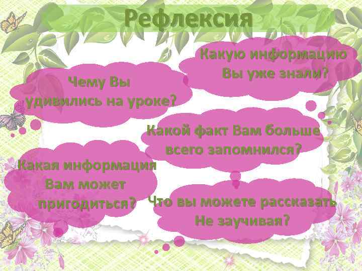 Рефлексия Чему Вы удивились на уроке? Какую информацию Вы уже знали? Какой факт Вам