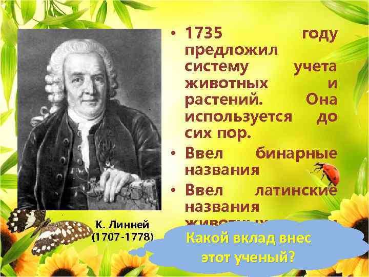 К. Линней (1707 -1778) • 1735 году предложил систему учета животных и растений. Она