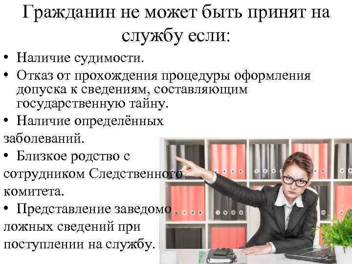 Гражданин не может быть принят на службу если: • Наличие судимости. • Отказ от