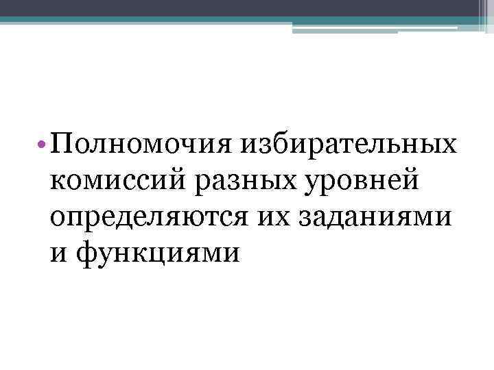  • Полномочия избирательных комиссий разных уровней определяются их заданиями и функциями 