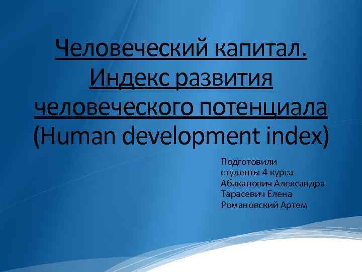 Человеческий капитал. Индекс развития человеческого потенциала (Human development index) Подготовили студенты 4 курса Абаканович