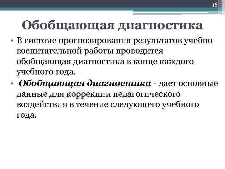 16 Обобщающая диагностика • В системе прогнозирования результатов учебновоспитательной работы проводится обобщающая диагностика в