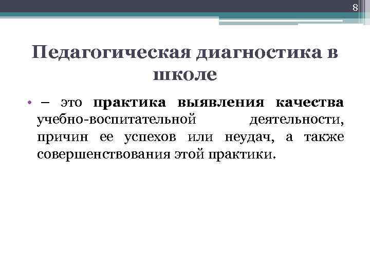 8 Педагогическая диагностика в школе • – это практика выявления качества учебно-воспитательной деятельности, причин