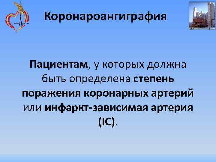 Коронароангиграфия Пациентам, у которых должна быть определена степень поражения коронарных артерий или инфаркт-зависимая артерия