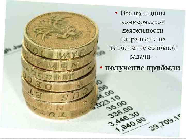  • Все принципы коммерческой деятельности направлены на выполнение основной задачи – • получение