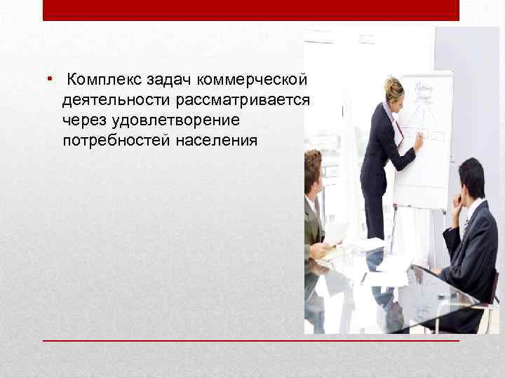  • Комплекс задач коммерческой деятельности рассматривается через удовлетворение потребностей населения 