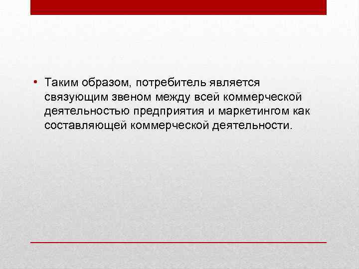  • Таким образом, потребитель является связующим звеном между всей коммерческой деятельностью предприятия и