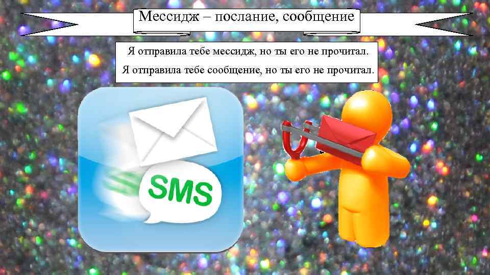 Мессидж – послание, сообщение Я отправила тебе мессидж, но ты его не прочитал. Я