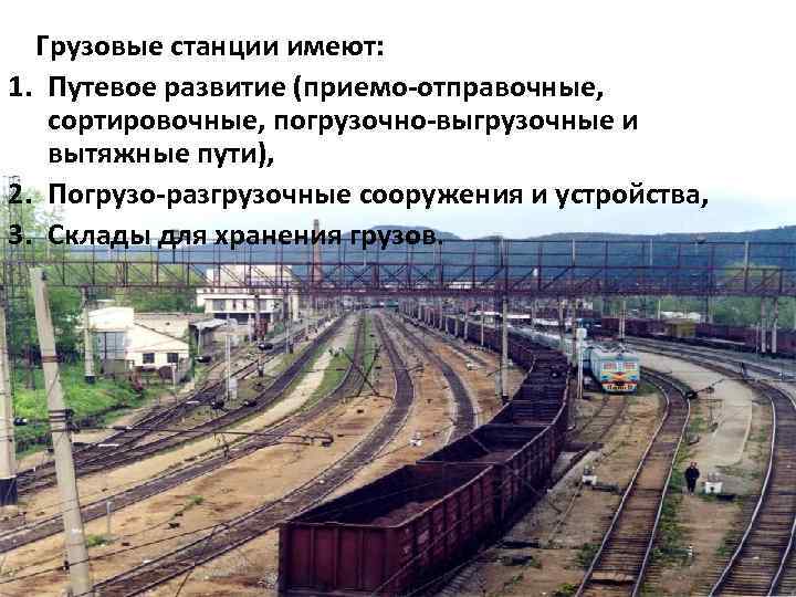 Грузовые станции имеют: 1. Путевое развитие (приемо отправочные, сортировочные, погрузочно выгрузочные и вытяжные пути),