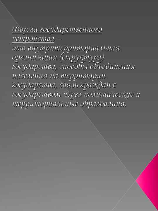 Форма государственного устройства – это внутритерриториальная организация (структура) государства, способы объединения населения на территории
