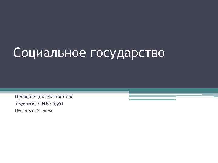 Социальное государство Презентацию выполнила студентка ОНБЗ-1501 Петрова Татьяна 