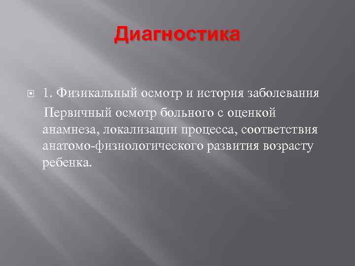 Диагностика 1. Физикальный осмотр и история заболевания Первичный осмотр больного с оценкой анамнеза, локализации