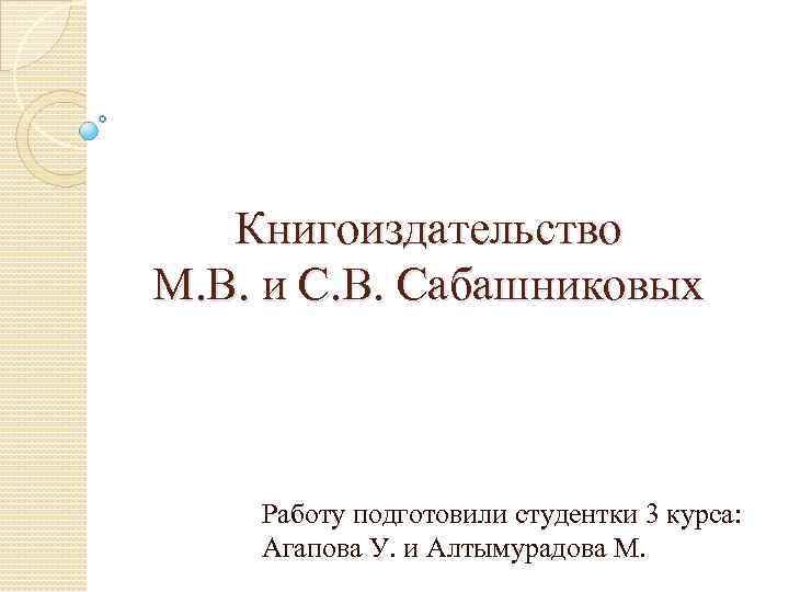 Книгоиздательство М. В. и С. В. Сабашниковых Работу подготовили студентки 3 курса: Агапова У.