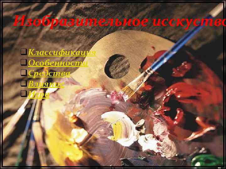 Изобразительное исскуство q. Классификация q. Особенности q. Средства q. Влияние q. Игра 