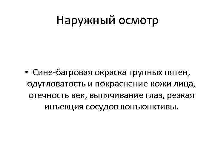 Наружный осмотр • Сине-багровая окраска трупных пятен, одутловатость и покраснение кожи лица, отечность век,