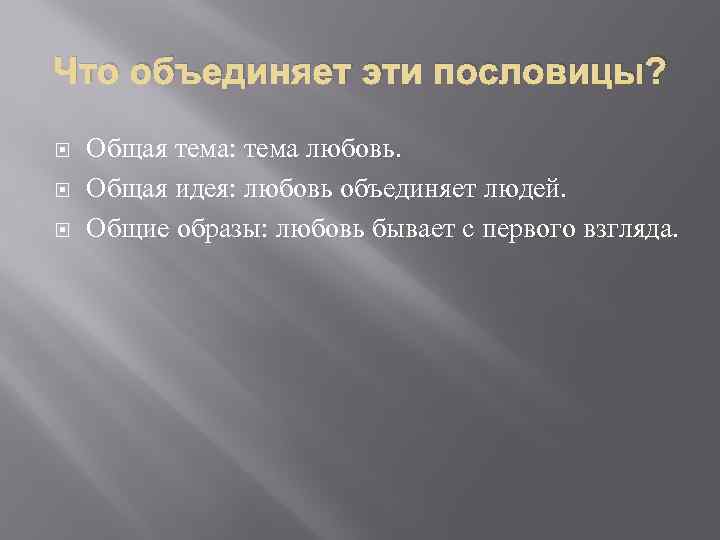 Что объединяет эти пословицы? Общая тема: тема любовь. Общая идея: любовь объединяет людей. Общие