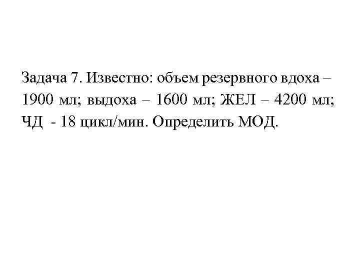 Задача 7. Известно: объем резервного вдоха – 1900 мл; выдоха – 1600 мл; ЖЕЛ
