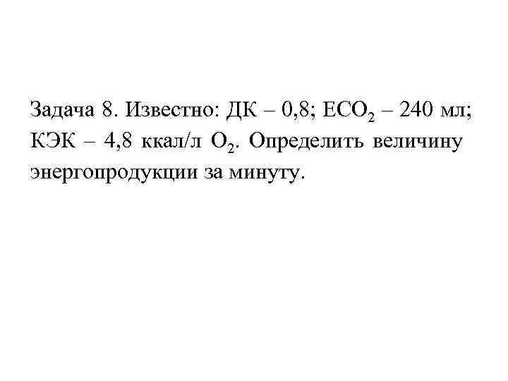 Задача 8. Известно: ДК – 0, 8; ЕСО 2 – 240 мл; КЭК –